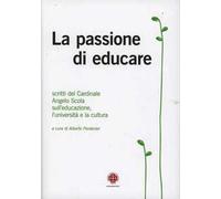 La passione di educare. Scritti del Card. Angelo Scola sull'educazione, sull'università e sulla cultura