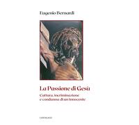 La passione di Gesù. Cattura, incriminazione e condanna di un innocente. N...