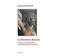 Libri Eugenio Bernardi - La Passione Di Gesu. Cattura, Incriminazione E Condanna