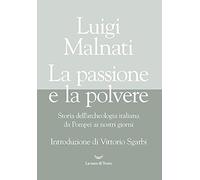La passione e la polvere. Storia dell'archeologia italiana da Pompei ai gi...