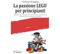La passione LEGO® per principianti. Manuale pratico per chi ha da poco riscoperto la passione per i mattoncini LEGO®