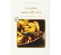 La patata, regina della terra. 100 ricette dall'antipasto al dolce