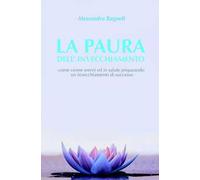 La paura dell'invecchiamento. Come vivere sereni ed in salute preparando un invecchiamento di successo