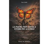 LA PAURA NON AIUTA A VIVERE PIU' A LUNGO: RISCHIA, VIVI, RICOMINCIA