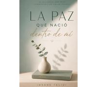 la paz que nacio dentro de mi: Cuando aprendí a soltar, perdonar y volver a elegirme