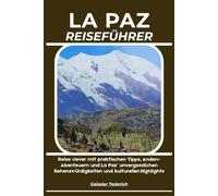 LA PAZ REISEFÜHRER: Reise clever mit praktischen Tipps, Anden-Abenteuern und La Paz’ unvergesslichen Sehenswürdigkeiten und kulturellen Highlights
