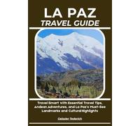 LA PAZ TRAVEL GUIDE: Travel Smart with Essential Travel Tips, Andean Adventures, and La Paz’s Must-See Landmarks and Cultural Highlights