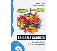 La pazza scienza. Risultati serissimi di ricerche stravaganti - Perri Luca