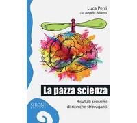 La pazza scienza. Risultati serissimi di ricerche stravaganti