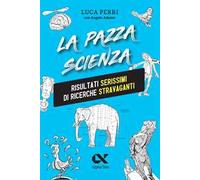 La pazza scienza. Risultati serissimi di ricerche stravaganti. Nuova ediz.