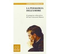 La pedagogia dell'amore. Il progetto educativo di San Giovanni Bosco