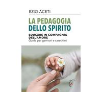 La pedagogia dello spirito. Educare in compagnia dell'amore. Guida per genitori e catechisti