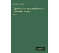 La peinture chez les anciens suivie de l'histoire des peintres: Tome 1
