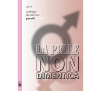 La pelle non dimentica. Antologia dal 1° concorso poesie/racconti