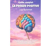 LA PENSÉE POSITIVE: COMMENT TRANSFORMER SES PENSEES POUR DEVELOPPER CONFIANCE SERENITE ET JOIE DE VIVRE