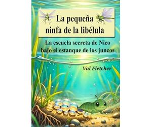 La pequeña ninfa de la libélula: La escuela secreta de Nico bajo el estanque de los juncos