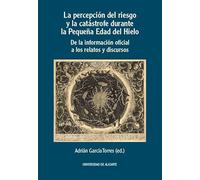 La percepción del riesgo y la catástrofe durante la Pequeña Edad del Hielo: De la información oficial a los relatos y discursos