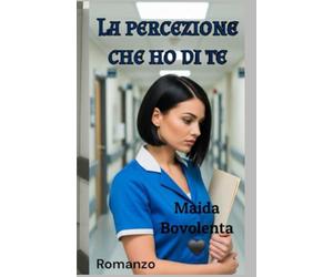 La percezione che ho di te: Opera Postuma di Maida Bovolenta