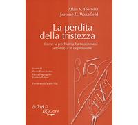 La perdita della tristezza. Come la psichiatria ha trasformato la tristezza in depressione
