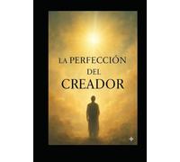La Perfección del Creador: Cómo Alinear Mente, Hábitos y Propósito para Co-crear una Vida Plena y Consciente: Cómo alinear mente, hábitos y propósito para co-crear una vida plena y consciente