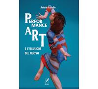Libri Asteria Casadio - La Performance Art E L'illusione Del Nuovo