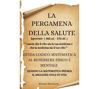 LA PERGAMENA DELLA SALUTE: GUIDA LOGICO-MATEMATICA AL BENESSERE FISICO E MENTALE-QUANDO LA MATEMATICA PREMIA IL MIGLIORE STILE DI VITA