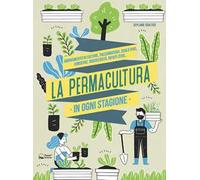 La permacultura in ogni stagione. Abbinamento di colture, pacciamatura, suolo vivo, conserve, biodiversità, consumi zero. Ediz. illustrata
