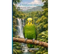 La Perruche Ondulée: Un guide complet sur les soins, l'entraînement et la vie avec le perroquet le plus populaire du monde