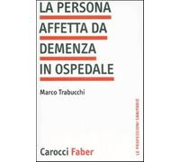 La persona affetta da demenza in ospedale - Trabucchi Marco