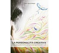 La personalità creativa: Scoprire la creatività in se stessi per trasformare la vita