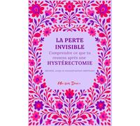 La Perte Invisible: Carnet après hystérectomie - comprendre ses émotions, se reconnecter à son corps et se reconstruire