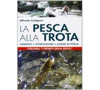 La pesca alla trota. Ambienti, attrezzature, azioni di pesca