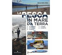 La pesca in mare da terra. Gli ambienti, le tecniche, le esche, le prede, le ricette. Ediz. illustrata
