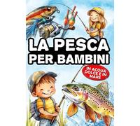 La pesca per bambini: Il libro dei giovani pescatori, per scoprire la pesca a spinning, con galleggiante, a fondo e a mosca - In acqua dolce e in mare.