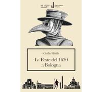 La peste del 1630 a Bologna: In appendice: Pietro Moratti - Racconto de gli ordini e provisioni fatte ne’ Lazaretti in Bologna, e suo Contado in tempo del Contagio dell’anno 1630
