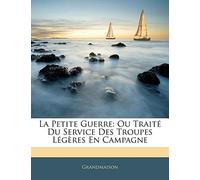 La Petite Guerre: Ou Traité Du Service Des Troupes Légères En Campagne