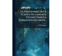 La Philosophie De La Science Du Langage ÉtudiÃ(c)e Dans La Formation Des Mots...