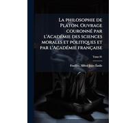 La philosophie de Platon. Ouvrage couronnÃ(c) par l'AcadÃ(c)mie des sciences morales et politiques et par l'AcadÃ(c)mie française