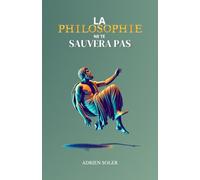 La philosophie ne te sauvera pas: Pourquoi la philosophie n'apporte pas ce qu'elle promet ?