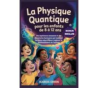 La physique quantique pour les enfants de 8 à 12 ans: Des expériences amusantes et des découvertes fascinantes qui inspirent les jeunes scientifiques à explorer le fonctionnement de l'univers