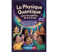 La physique quantique pour les enfants de 8 à 12 ans: Des expériences amusantes et des découvertes fascinantes qui inspirent les jeunes scientifiques à explorer le fonctionnement de l'univers