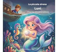 La piccola sirena Luni - Il segreto della perla luminosa: Libro illustrato magico sull’amicizia e sull’avventura per bambini dai 3 ai 8 anni