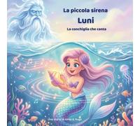 La piccola sirena Luni - La conchiglia che canta: Una magica avventura nell’oceano tra amicizia, coraggio e musica del mare