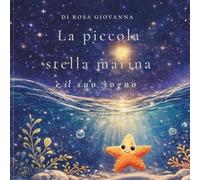 La piccola stella marina e il suo sogno: Una dolce storia illustrata sulla forza dei sogni