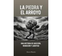 LA PIEDRA Y EL ARROYO: Una historia de Adicción, Rendición y Libertad