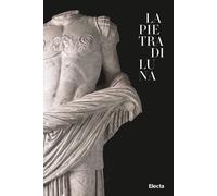 La pietra di Luna. Il marmo di Luni e l'Impero di Roma. Ediz. illustrata -...