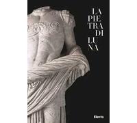 La pietra di Luna. Il marmo di Luni e l'Impero di Roma. Ediz. illustrata