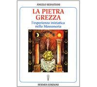 Pietra Grezza. L'Esperienza Iniziatica Nella Massoneria - Angelo Sebastiani