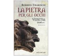 La pietra per gli occhi. Venetia 1106 d. C. - Tiraboschi Roberto