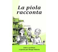 La piola racconta. Libri e scrittori a spasso per Borgo Vittoria